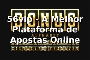 56vip - A Melhor Plataforma de Apostas Online