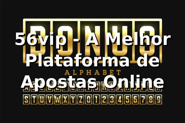 56vip - A Melhor Plataforma de Apostas Online