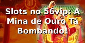 Slots no 56vip: A Mina de Ouro Tá Bombando! 🎰